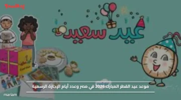 موعد عيد الفطر المبارك 2026 في مصر وعدد أيام الإجازة الرسمية